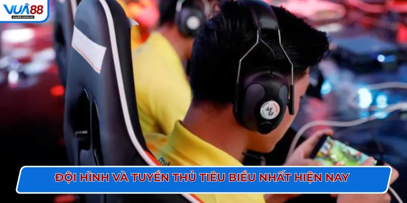 Đội hình và tuyển thủ tiêu biểu nhất hiện nay 