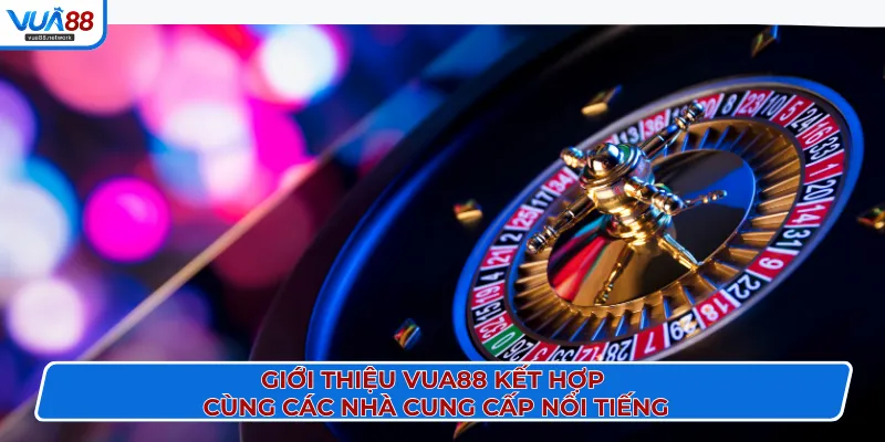 Giới thiệu VUA88 kết hợp cùng các nhà cung cấp nổi tiếngGiới thiệu VUA88 kết hợp cùng các nhà cung cấp nổi tiếng