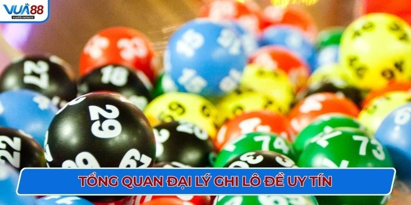 Tổng quan đại lý ghi lô đề uy tín